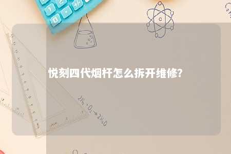 悦刻四代烟杆怎么拆开维修？ 